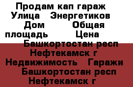 Продам кап гараж › Улица ­ Энергетиков › Дом ­ 10 › Общая площадь ­ 21 › Цена ­ 270 000 - Башкортостан респ., Нефтекамск г. Недвижимость » Гаражи   . Башкортостан респ.,Нефтекамск г.